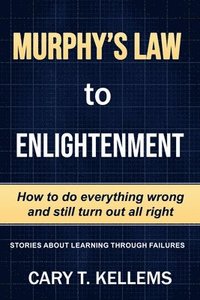 bokomslag Murphy's Law To Enlightenment: How to Do Everything Wrong and Still Turn Out Alright