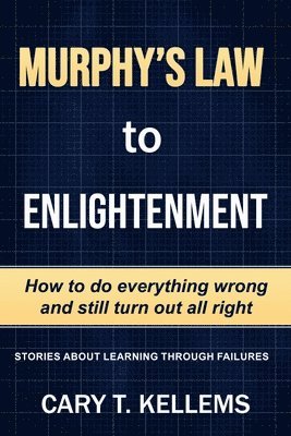 Murphy's Law To Enlightenment: How to Do Everything Wrong and Still Turn Out Alright 1