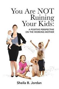 bokomslag You Are Not Ruining Your Kids: A Positive Perspective on the Working Mom