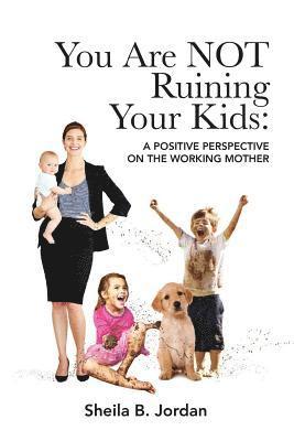 You Are Not Ruining Your Kids: A Positive Perspective on the Working Mom 1