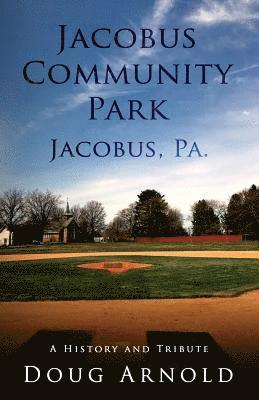 Jacobus Community Park - Jacobus, PA.: A History and Tribute 1