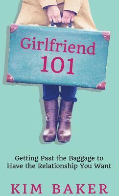 Girlfriend 101: Getting Past the Baggage to Have the Relationship You Want 1