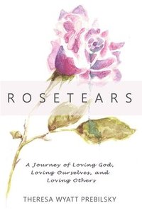 bokomslag Rosetears: A Journey of Loving God, Loving Ourselves, and Loving Others