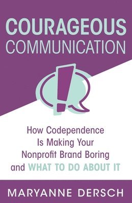 Maryanne Dersch - Courageous Communication: How Codependence Is Making Your Nonprofit Brand Boring and What To Do About It, Häftad