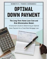 bokomslag Optimal Down Payment: The Long-Term Home Loan Cost and Risk Minimization Model: A Consumer's Guide to Determining an Optimal Down Payment fo
