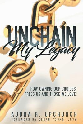 Unchain My Legacy: How Owning Our Choices Frees Us And Those We Love 1