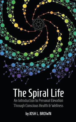 bokomslag The Spiral Life: An Introduction to Personal Elevation Through Conscious Health & Wellness