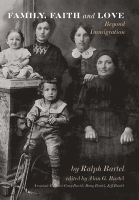 Ralph Bartel, Alan G Bartel - Family, Faith and Love: Beyond Immigration, Inbunden
