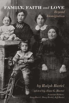 Ralph Bartel, Elizabeth M. McClure, Alan G. Bartel - Family, Faith and Love: Beyond Immigration, Häftad
