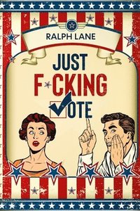 bokomslag Just F*cking Vote: Humorous Picture Book With Poems and Quotations to Encourage Voting for Reluctant Voters and Graduates