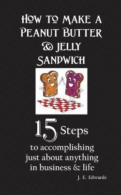 bokomslag How to Make a Peanut Butter & Jelly Sandwich: 15 Steps to accomplishing just about anything in business & life