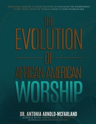 bokomslag The Evolution of African-American Worship: From Music Ministry to Music Industry, as Pursued by the Independent Gospel Artist: From the Thomas Dorsey