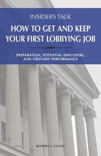 bokomslag Insiders Talk: How to Get and Keep Your First Lobbying Job: Preparation, Potential Employers, and First-Day Performance