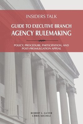 bokomslag Insiders Talk: Guide to Executive Branch Agency Rulemaking: Policy, Procedure, Participation, and Post-Promulgation Appeal