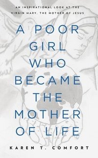 bokomslag A Poor Girl Who Became the Mother of Life: An Inspirational Look at the Virgin Mary, the Mother of Jesus