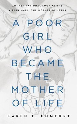 A Poor Girl Who Became the Mother of Life: An Inspirational Look at the Virgin Mary, the Mother of Jesus 1