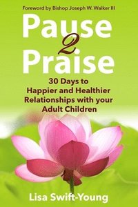 bokomslag Pause 2 Praise: 30 Days to Happier and Healthier Relationships with Your Adult Children