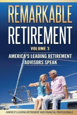 Remarkable Retirement Volume 3: America's Leading Retirement Advisors Speak 1