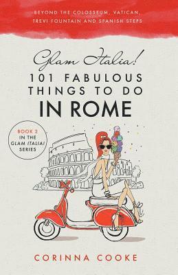 Glam Italia! 101 Fabulous Things to Do in Rome: Beyond the Colosseum, the Vatican, the Trevi Fountain, and the Spanish Steps 1