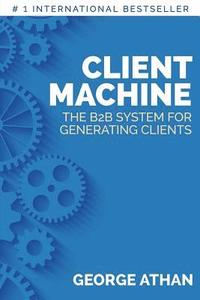 bokomslag Client Machine: The B2B System for Generating Clients