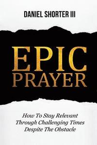 bokomslag Epic Prayer: How to Stay Relevant Through Challenging Times Despite the Obstacle