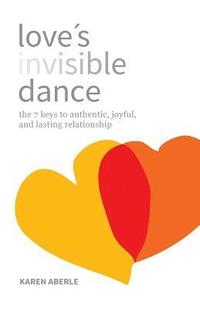 bokomslag Love's Invisible Dance: The 7 Keys to Authentic, Joyful, and Lasting Relationship