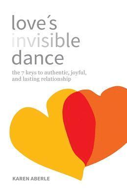 Love's Invisible Dance: The 7 Keys to Authentic, Joyful, and Lasting Relationship 1