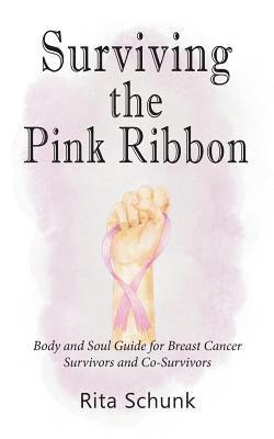 Rita Schunk - Surviving the Pink Ribbon: Body and Soul Guide for Breast Cancer Survivors and Co-Survivors, Häftad