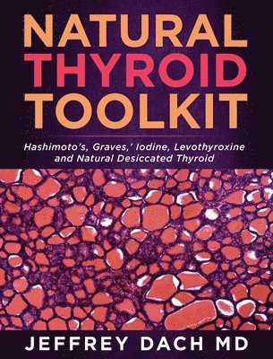 Jeffrey Dach - Natural Thyroid Toolkit: Hashimoto's, Graves, ' Iodine and Natural Desiccated Thyroid, Inbunden