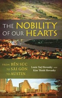 bokomslag The Nobility of Our Hearts: From Ben Suc to Sai Gon to Austin