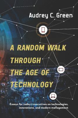 bokomslag A Random Walk Through the Age of Technology: Essays for today's executives on technologies, innovations, and modern management