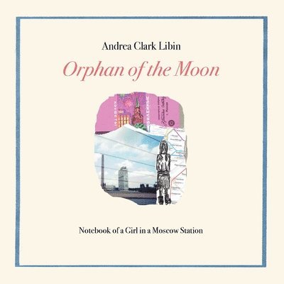 Andrea Clark Libin - Orphan of the Moon: Notebook of a Girl in a Moscow Station, Häftad