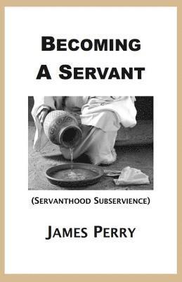 James Perry - Becoming a Servant: Servanthood and Subservience, Häftad