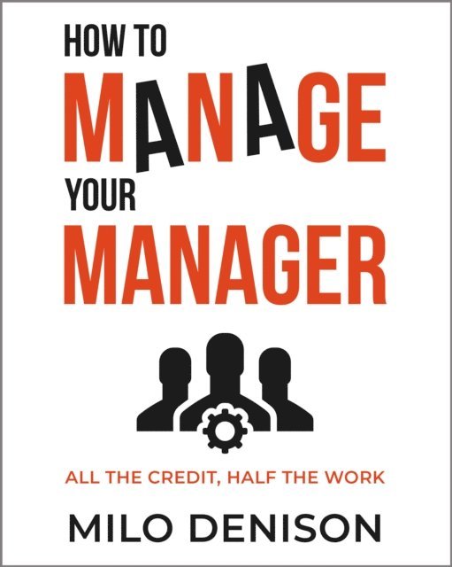 How to Manage Your Manager: All the Credit, Half the Work 1