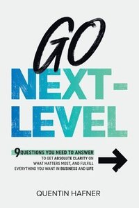 bokomslag Go Next-Level: 9 Questions You Need to Answer to Get Absolute Clarity on What Matters Most, and Fulfill Everything You Want in Business and Life