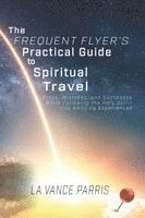 The Frequent Flyer's Practical Guide to Spiritual Travel: Steps, Mistakes, and Successes in Following the Holy Spirit into Amazing Experiences 1