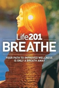 bokomslag Life201 BREATHE: Your Path to Improved Wellness Is Only a Breath Away