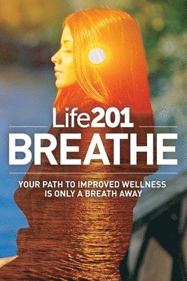 bokomslag Life201 BREATHE: Your Path to Improved Wellness Is Only a Breath Away
