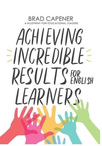 bokomslag Achieving Incredible Results for English Learners: A Blueprint for Educational Leaders