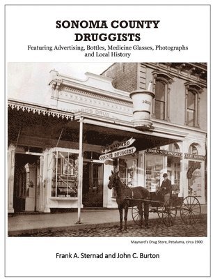 Frank a. Sternad, John C. Burton, Frank a Sternad, John C Burton - Sonoma County Druggists: Featuring Advertising, Bottles, Medicine Glasses, Photographs, and Local History, Häftad