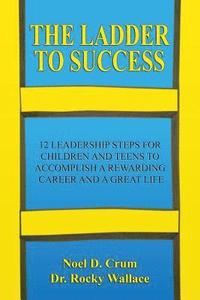 bokomslag The Ladder to Success: 12 Leadership Steps for Children and Teens to Accomplish a Rewarding Career and a Great Life