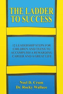 Rocky Wallace, Noel D. Crum - The Ladder to Success: 12 Leadership Steps for Children and Teens to Accomplish a Rewarding Career and a Great Life, Häftad