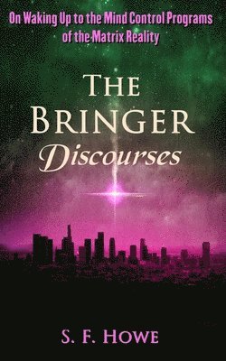The Bringer Discourses: On Waking Up To The Mind Control Programs Of The Matrix Reality