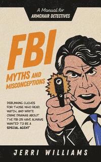 bokomslag FBI Myths and Misconceptions: A Manual for Armchair Detectives