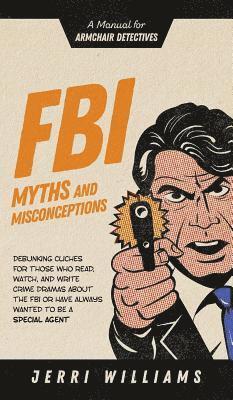 Jerri Williams - FBI Myths and Misconceptions: A Manual for Armchair Detectives, Inbunden