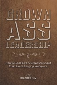 bokomslag Grown Ass Leadership: How to Be an Accountable Grown Ass Adult in Today's Business World