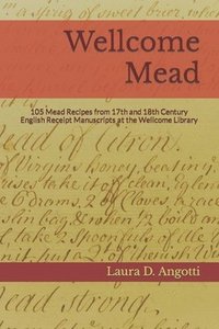 bokomslag Wellcome Mead: 105 Mead Recipes from 17th and 18th Century English Receipt Books at the Wellcome Library