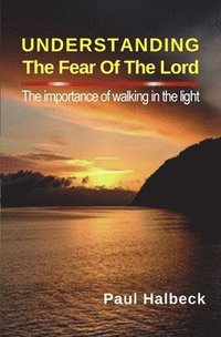 bokomslag Understanding the Fear of the Lord: The Importance of Walking in the Light