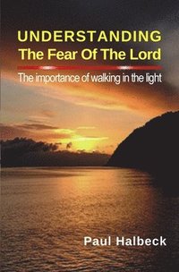 bokomslag Understanding the Fear of the Lord: The Importance of Walking in the Light