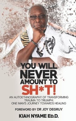 Kiah Nyame Ed D. - You Will Never Amount to Sh*t!: An Autoethnography of Transforming Trauma to Triumph: One Man's Journey Towards Healing, Häftad